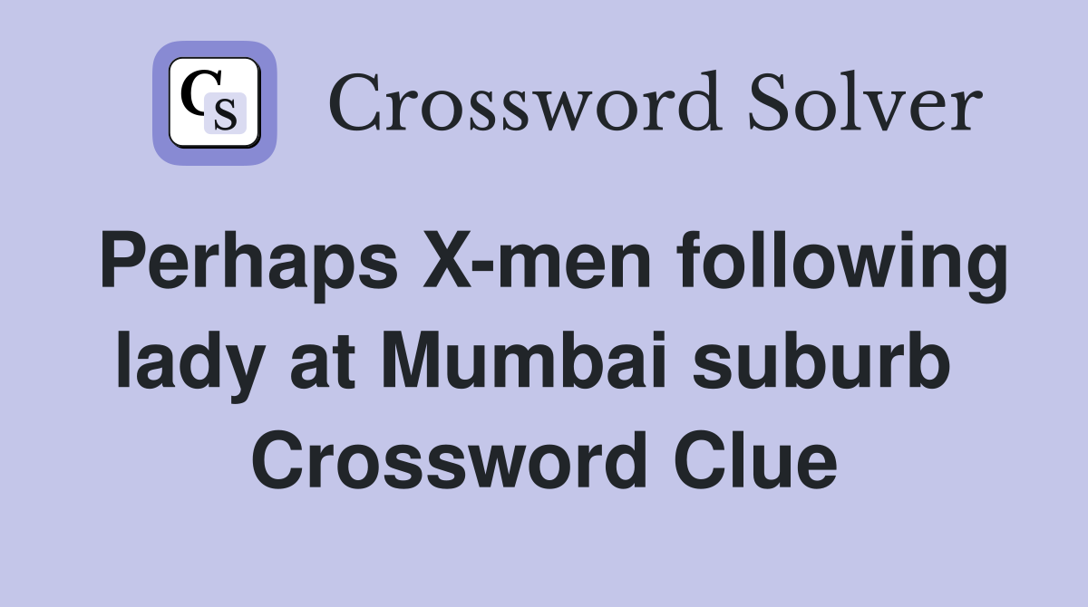Perhaps X-men following lady at Mumbai suburb  Crossword Clue