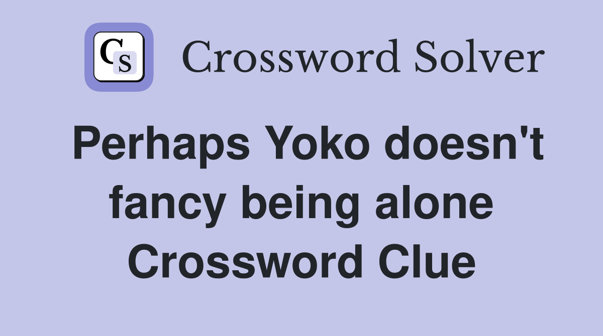 Perhaps Yoko doesn't fancy being alone Crossword Clue