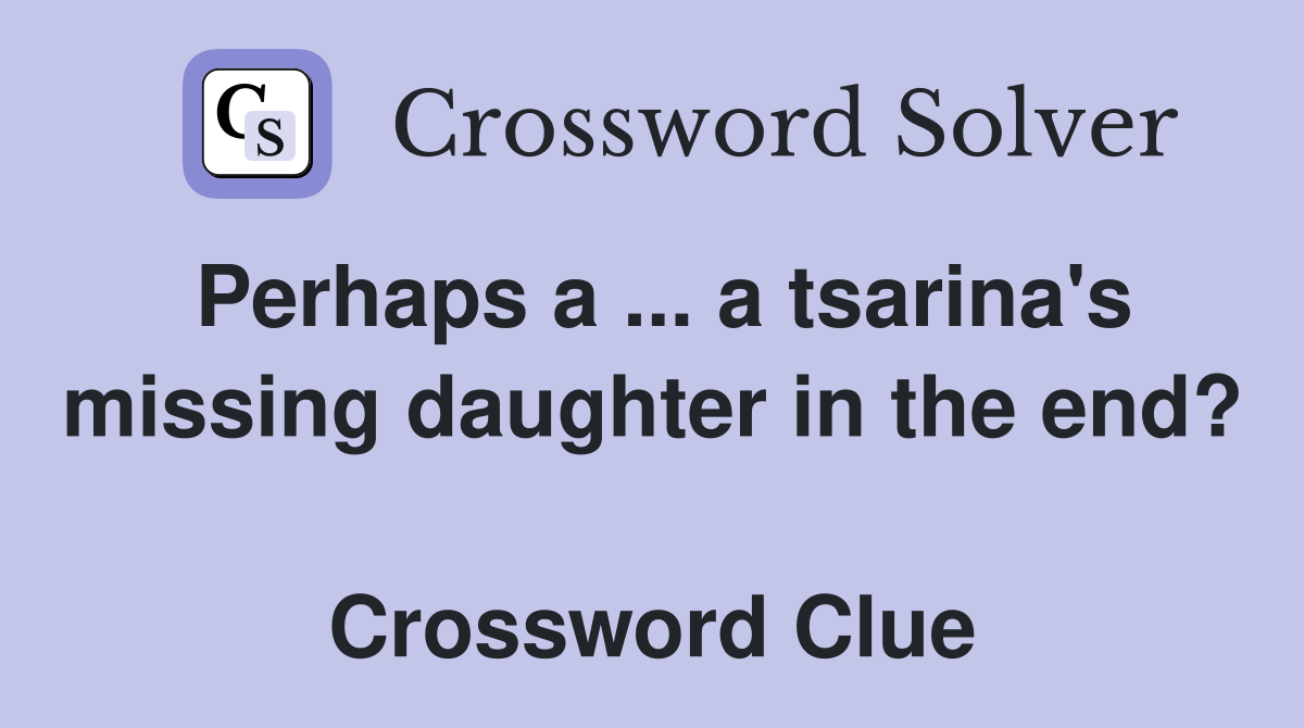 Perhaps a ... a tsarina's missing daughter in the end?  Crossword Clue