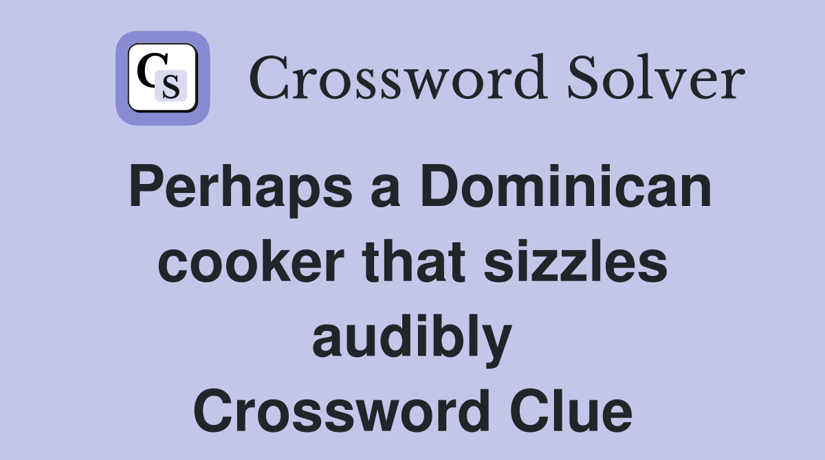 Perhaps a Dominican cooker that sizzles audibly Crossword Clue