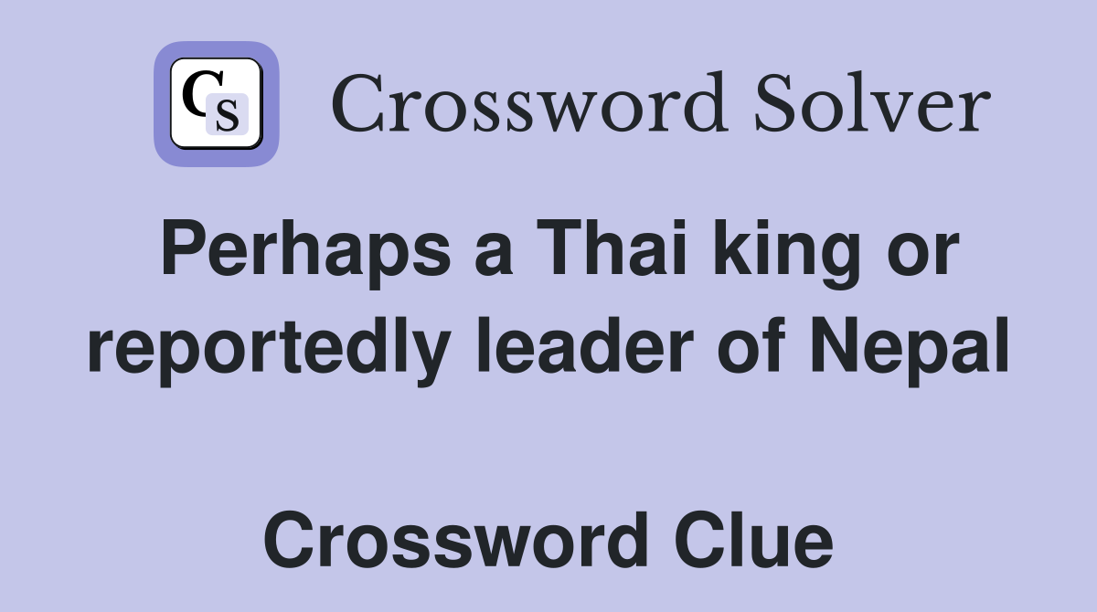 Perhaps a Thai king or reportedly leader of Nepal  Crossword Clue