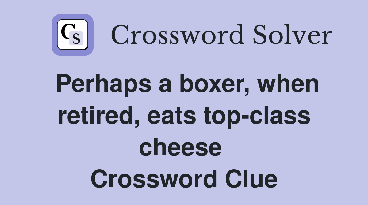 Perhaps a boxer, when retired, eats top-class cheese  Crossword Clue
