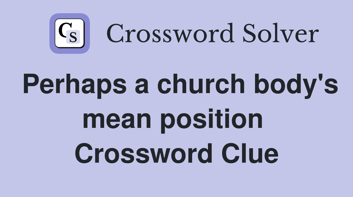 Perhaps a church body's mean position  Crossword Clue