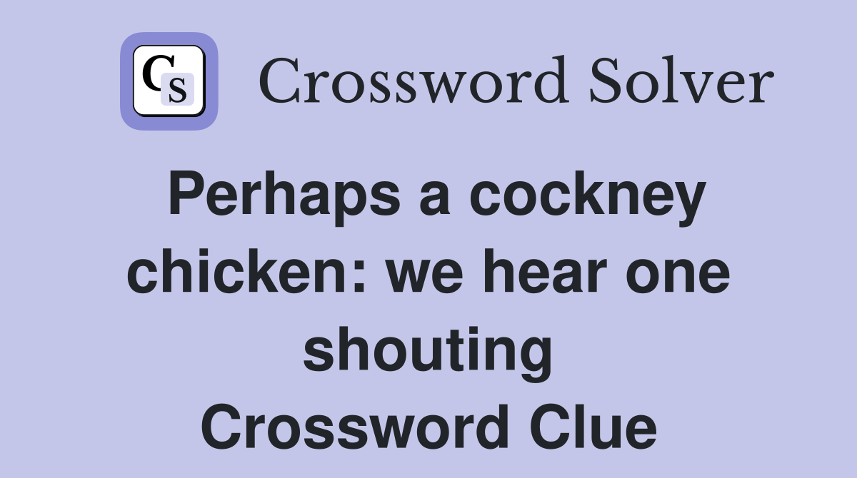 Perhaps a cockney chicken: we hear one shouting Crossword Clue