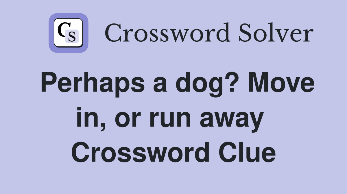 Perhaps a dog? Move in, or run away  Crossword Clue