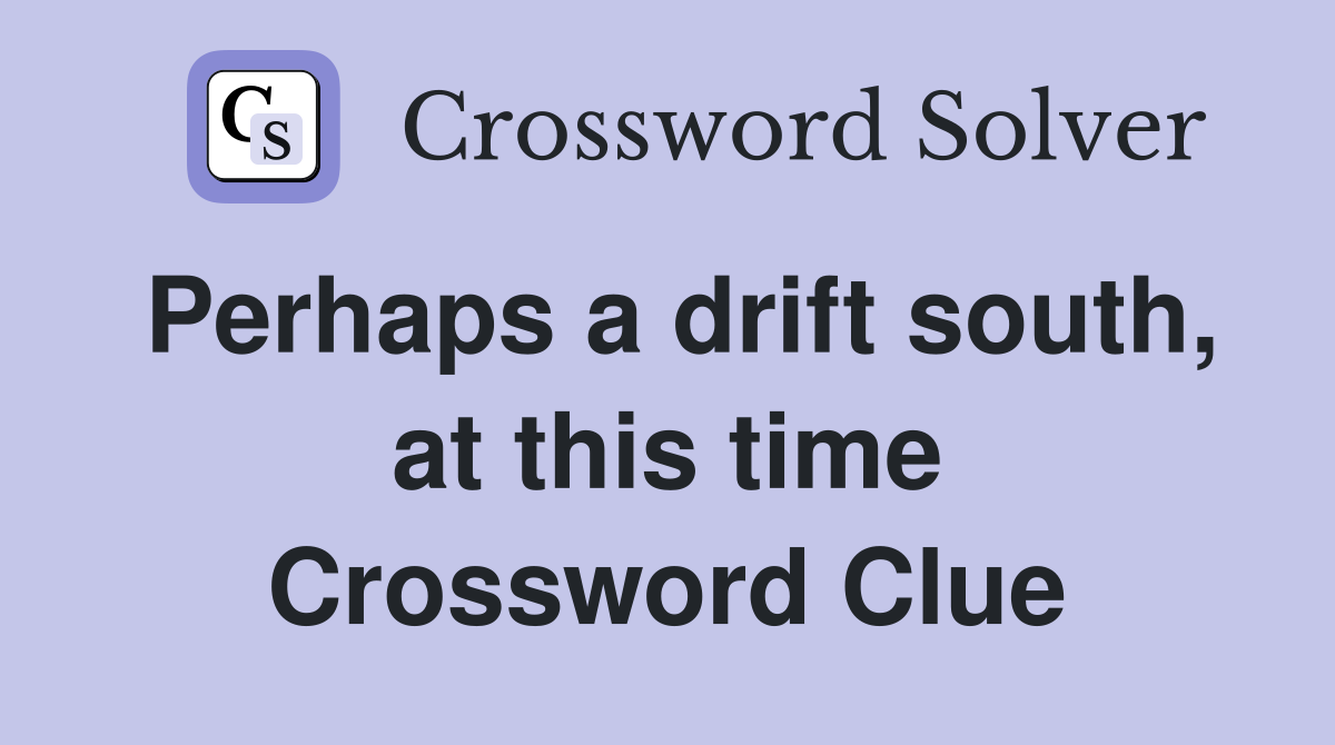 Perhaps a drift south, at this time Crossword Clue