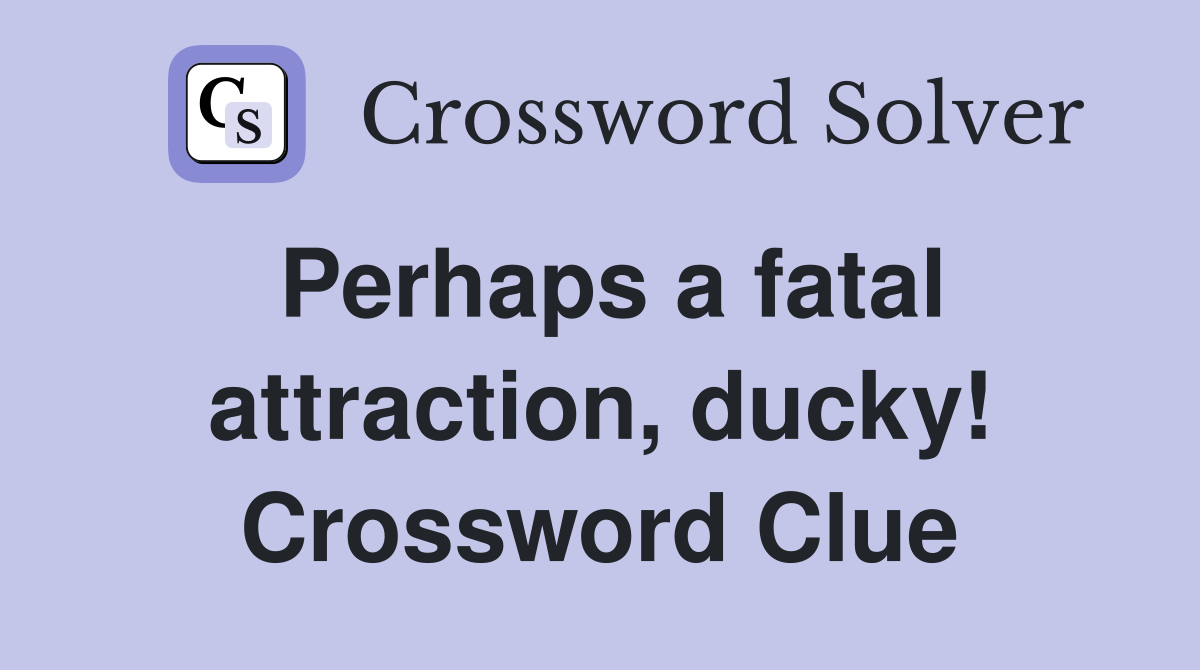 Perhaps a fatal attraction, ducky! Crossword Clue