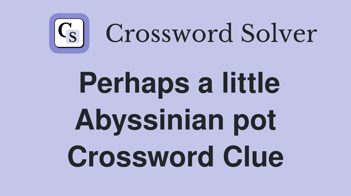 Perhaps a little Abyssinian pot Crossword Clue
