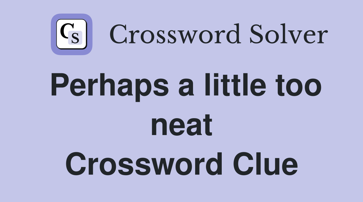Perhaps a little too neat Crossword Clue