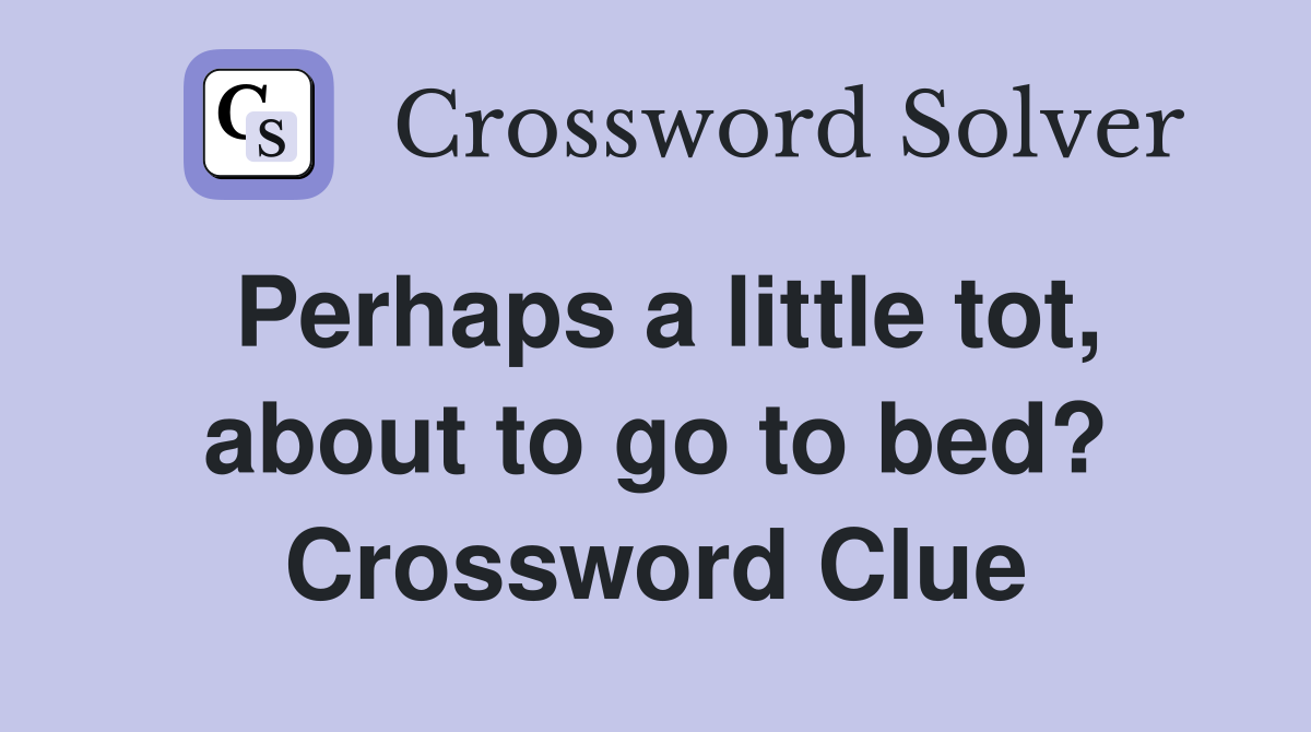Perhaps a little tot, about to go to bed? Crossword Clue