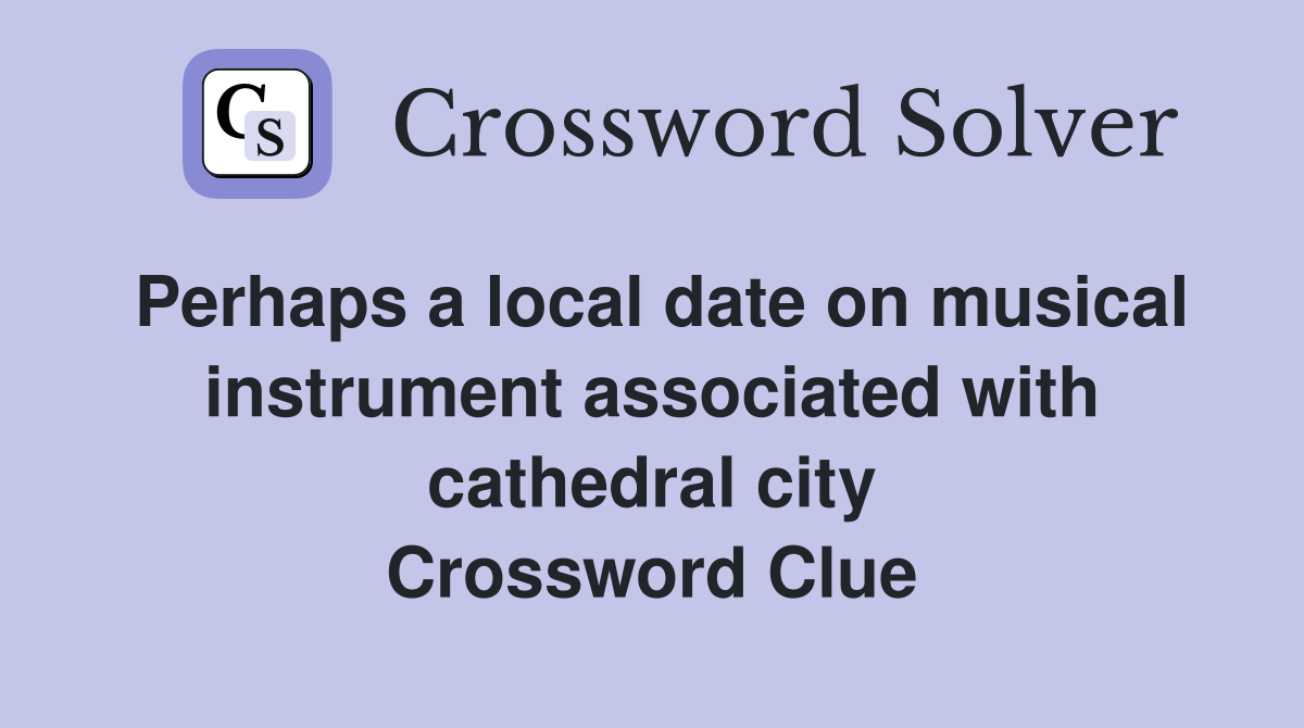 Perhaps a local date on musical instrument associated with cathedral city Crossword Clue