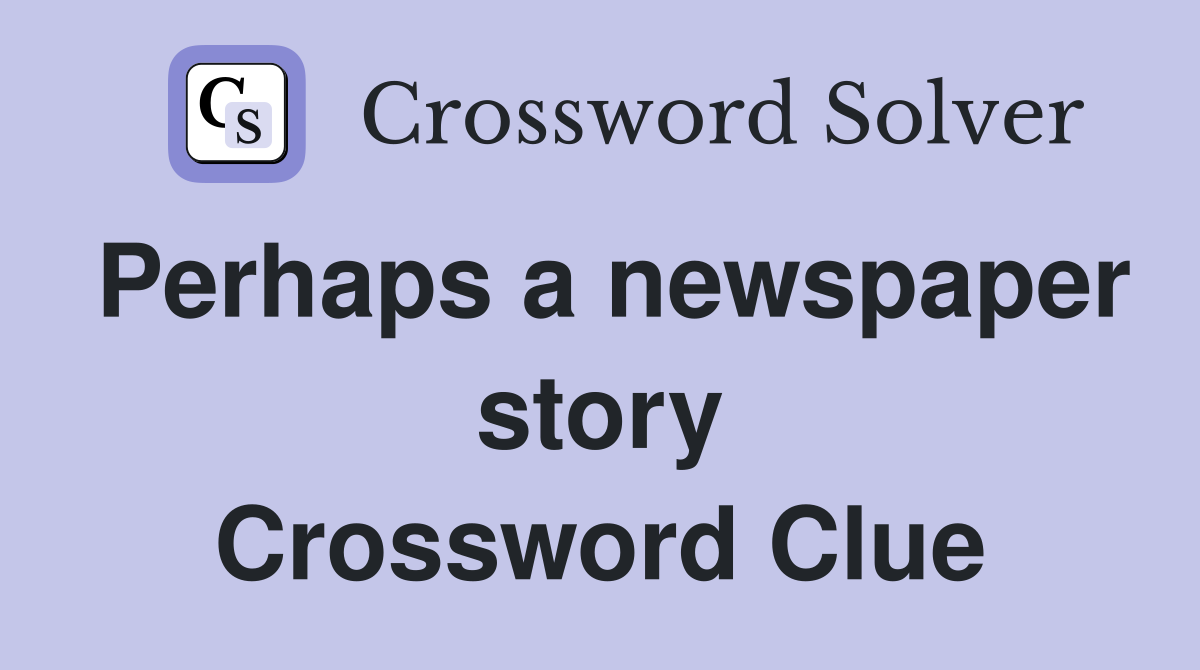 Perhaps a newspaper story Crossword Clue