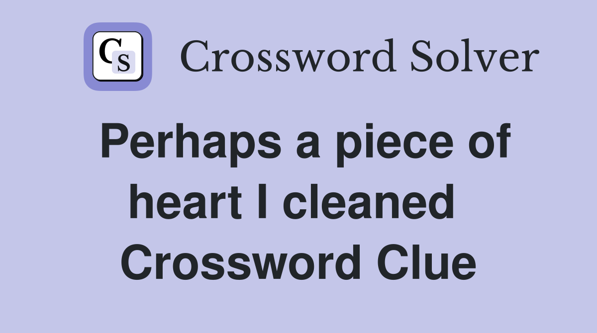 Perhaps a piece of heart I cleaned  Crossword Clue