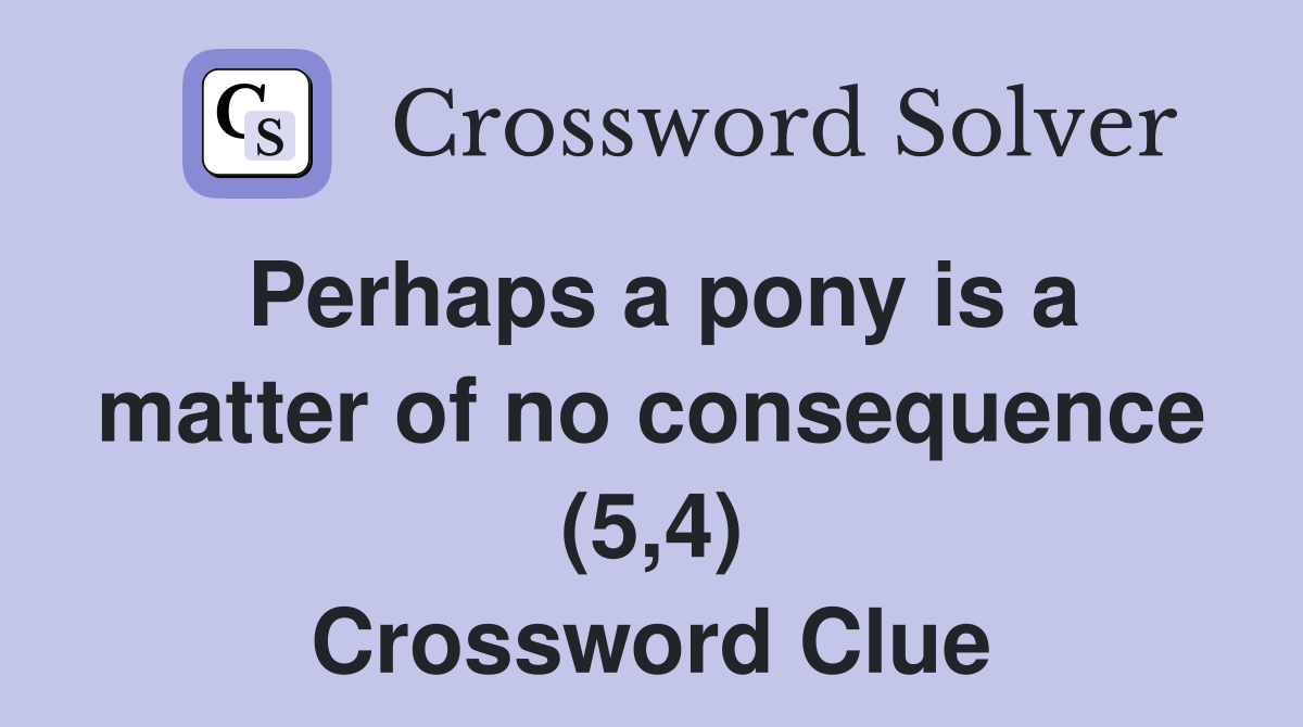 Perhaps a pony is a matter of no consequence (5,4) Crossword Clue