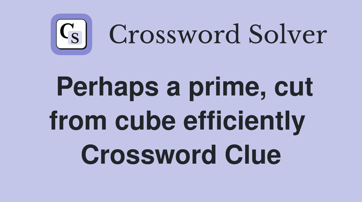 Perhaps a prime, cut from cube efficiently  Crossword Clue
