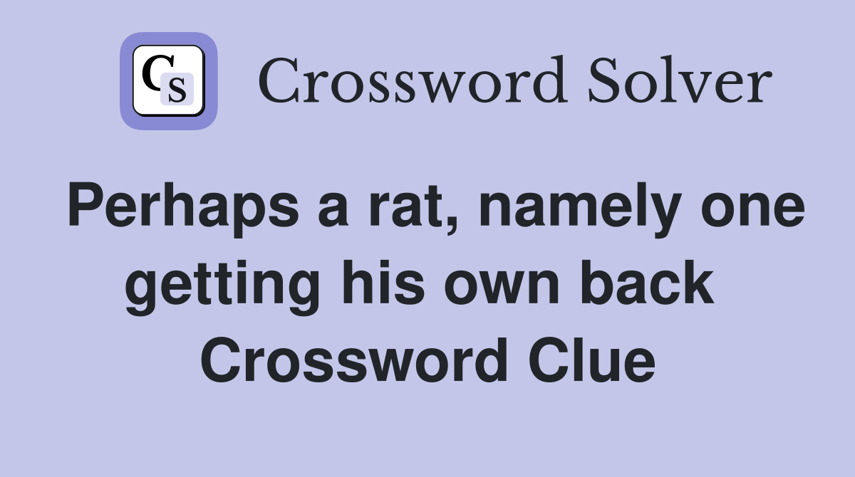 Perhaps a rat, namely one getting his own back  Crossword Clue