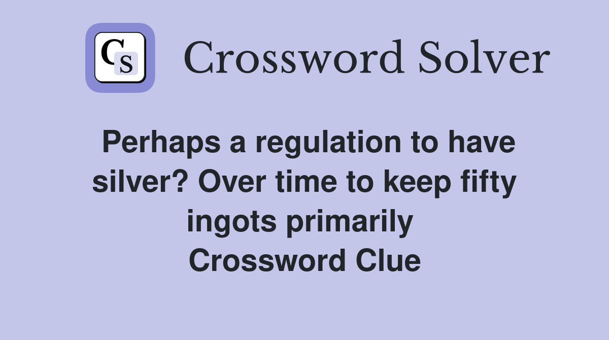 Perhaps a regulation to have silver? Over time to keep fifty ingots primarily  Crossword Clue