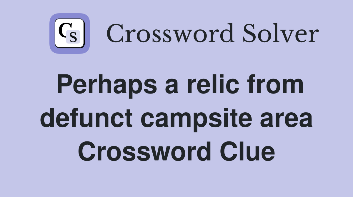 Perhaps a relic from defunct campsite area Crossword Clue
