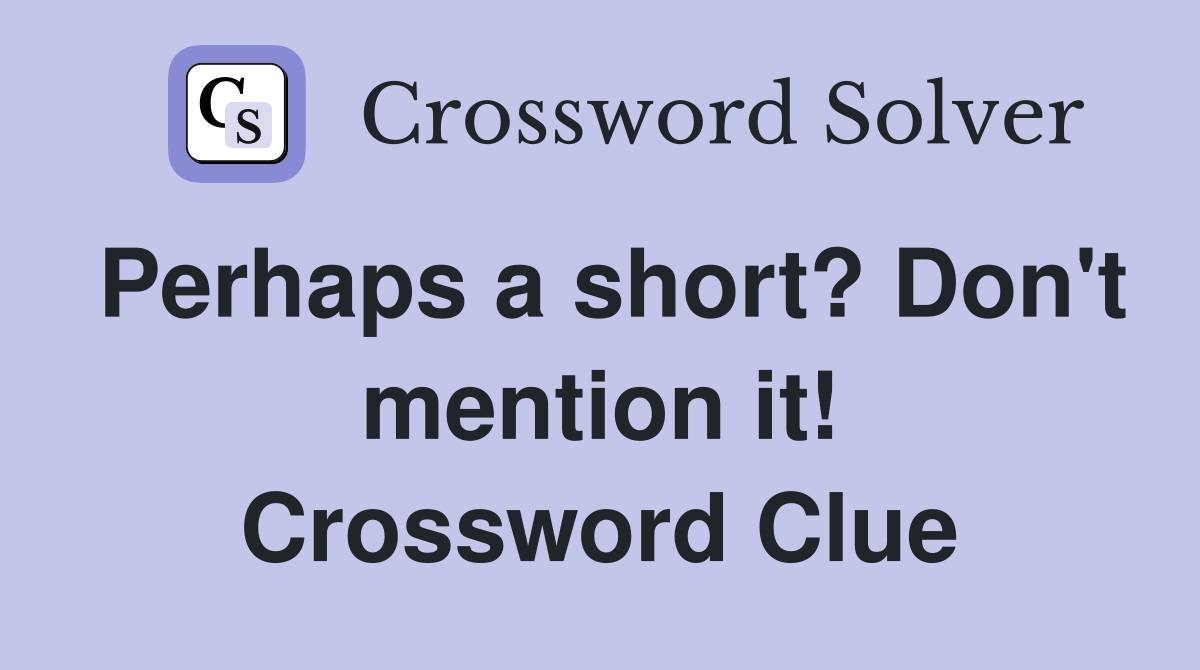 Perhaps a short? Don't mention it! Crossword Clue