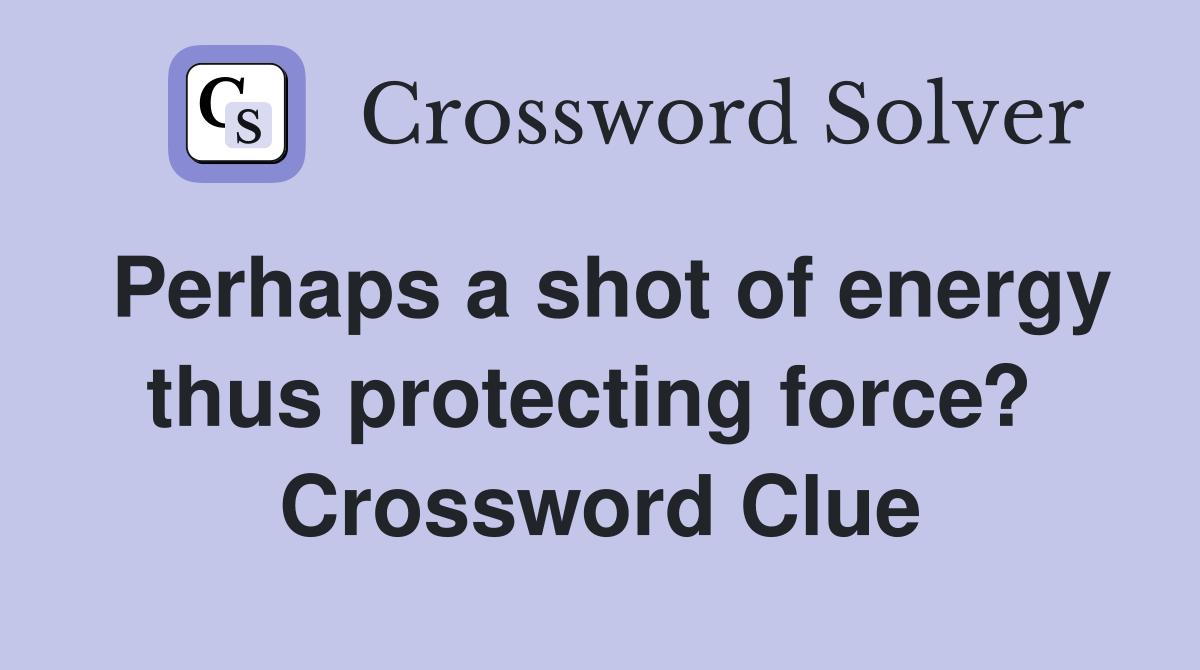Perhaps a shot of energy thus protecting force?  Crossword Clue