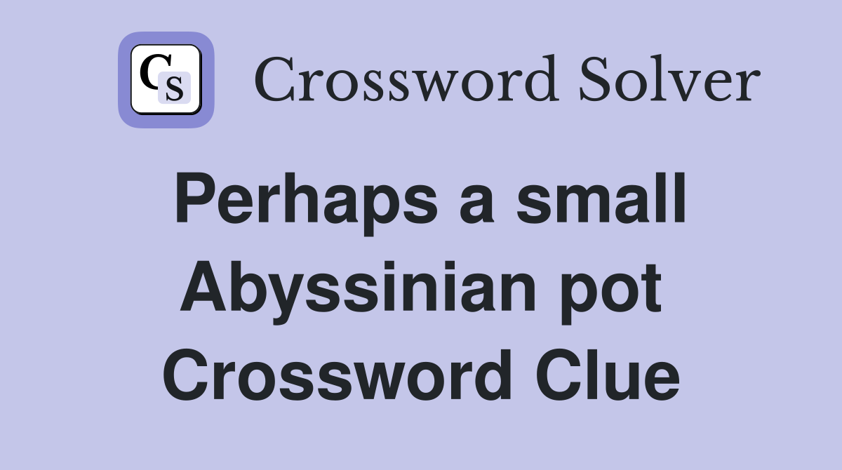 Perhaps a small Abyssinian pot Crossword Clue