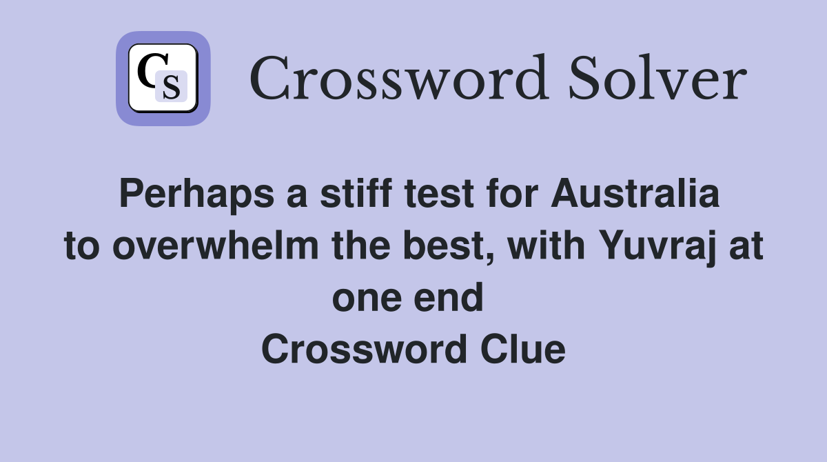 Perhaps a stiff test for Australia to overwhelm the best, with Yuvraj at one end  Crossword Clue