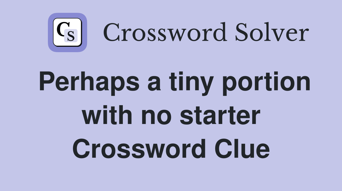 Perhaps a tiny portion with no starter Crossword Clue
