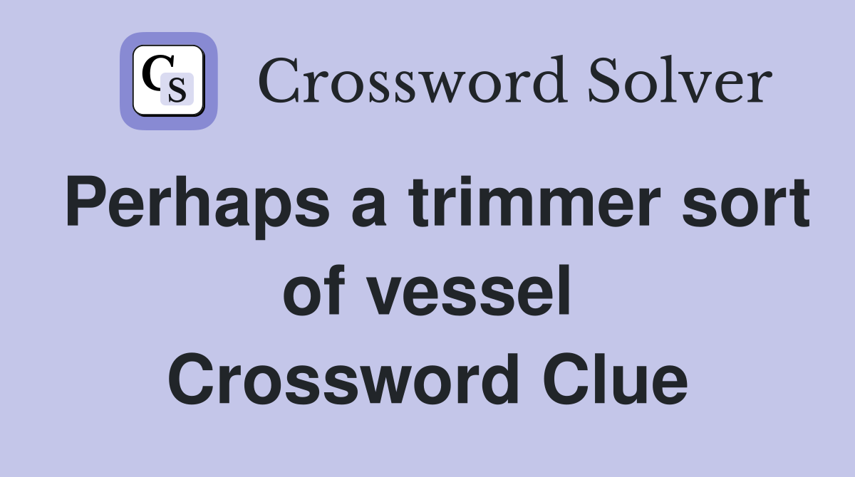 Perhaps a trimmer sort of vessel Crossword Clue