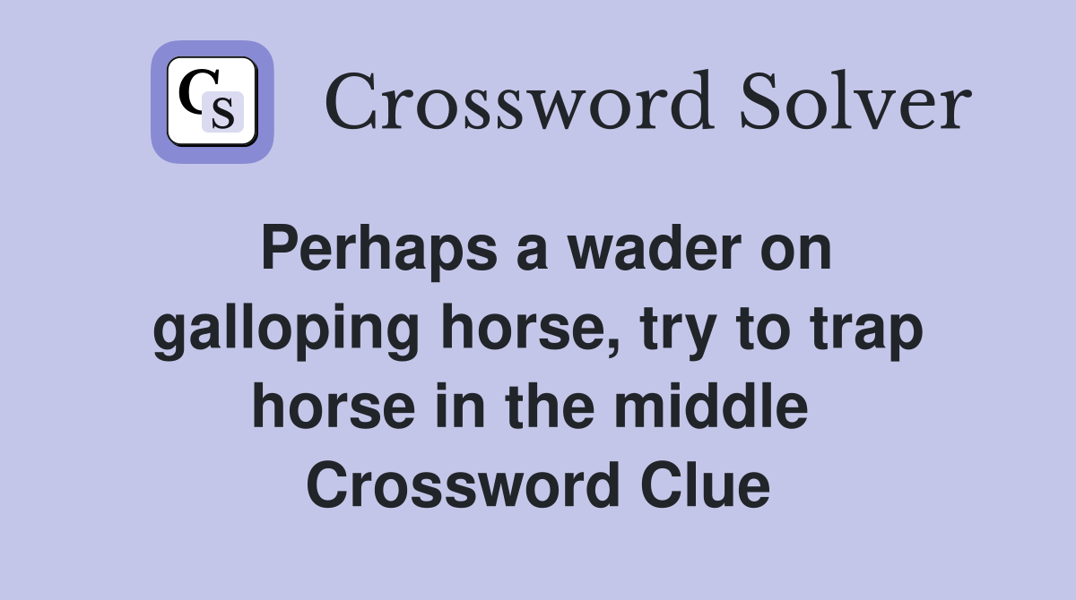 Perhaps a wader on galloping horse, try to trap horse in the middle  Crossword Clue