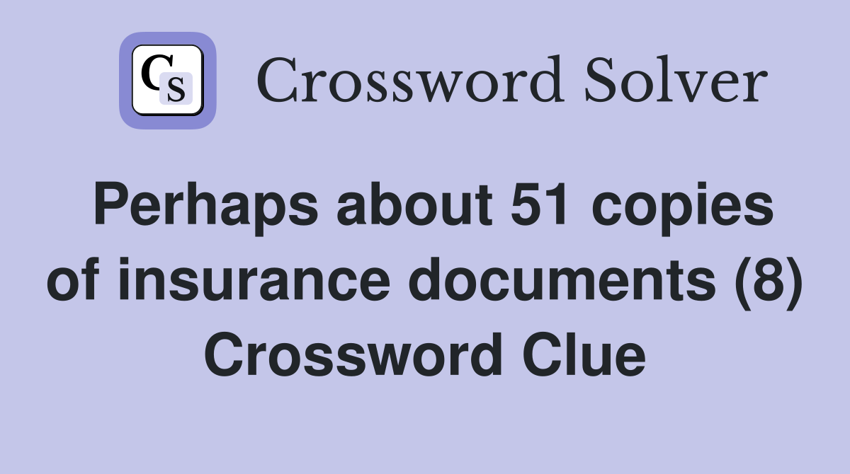 Perhaps about 51 copies of insurance documents (8) Crossword Clue