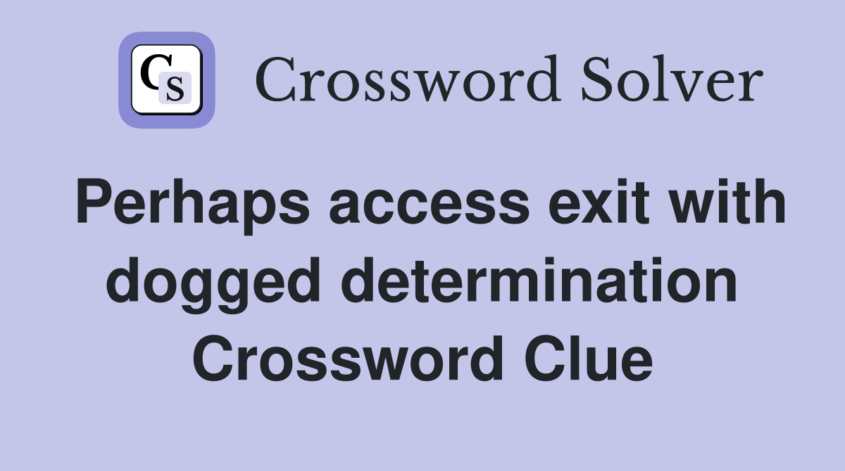 Perhaps access exit with dogged determination Crossword Clue