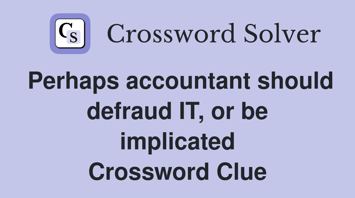 Perhaps accountant should defraud IT, or be implicated Crossword Clue