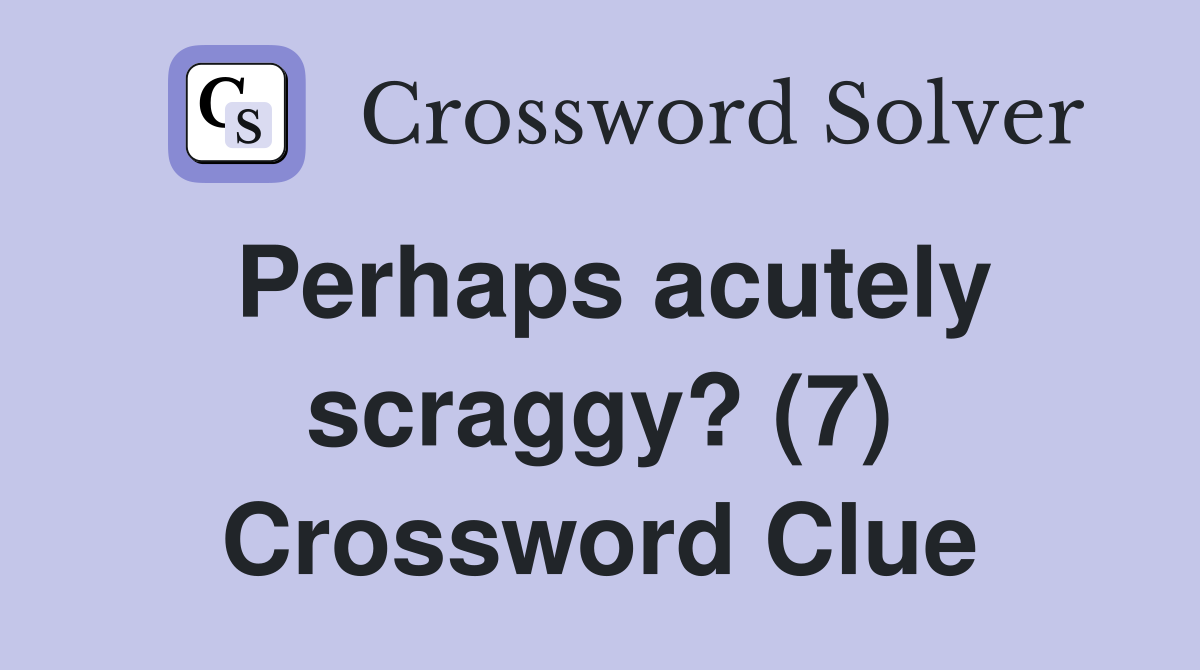 Perhaps acutely scraggy? (7) Crossword Clue