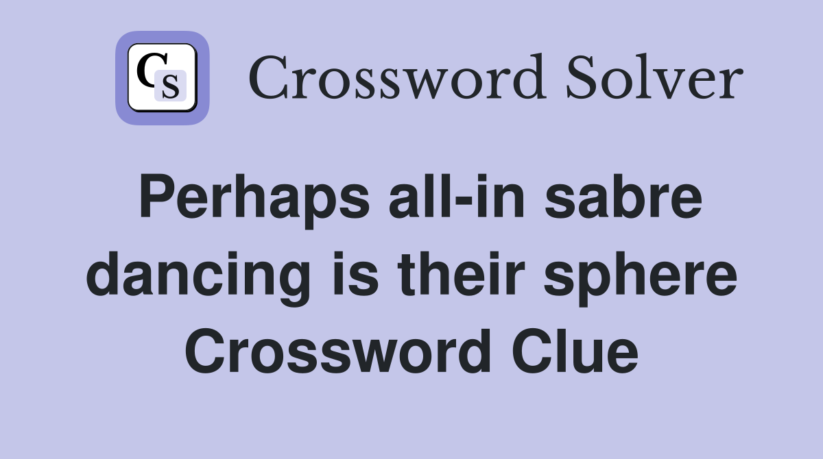Perhaps all-in sabre dancing is their sphere Crossword Clue