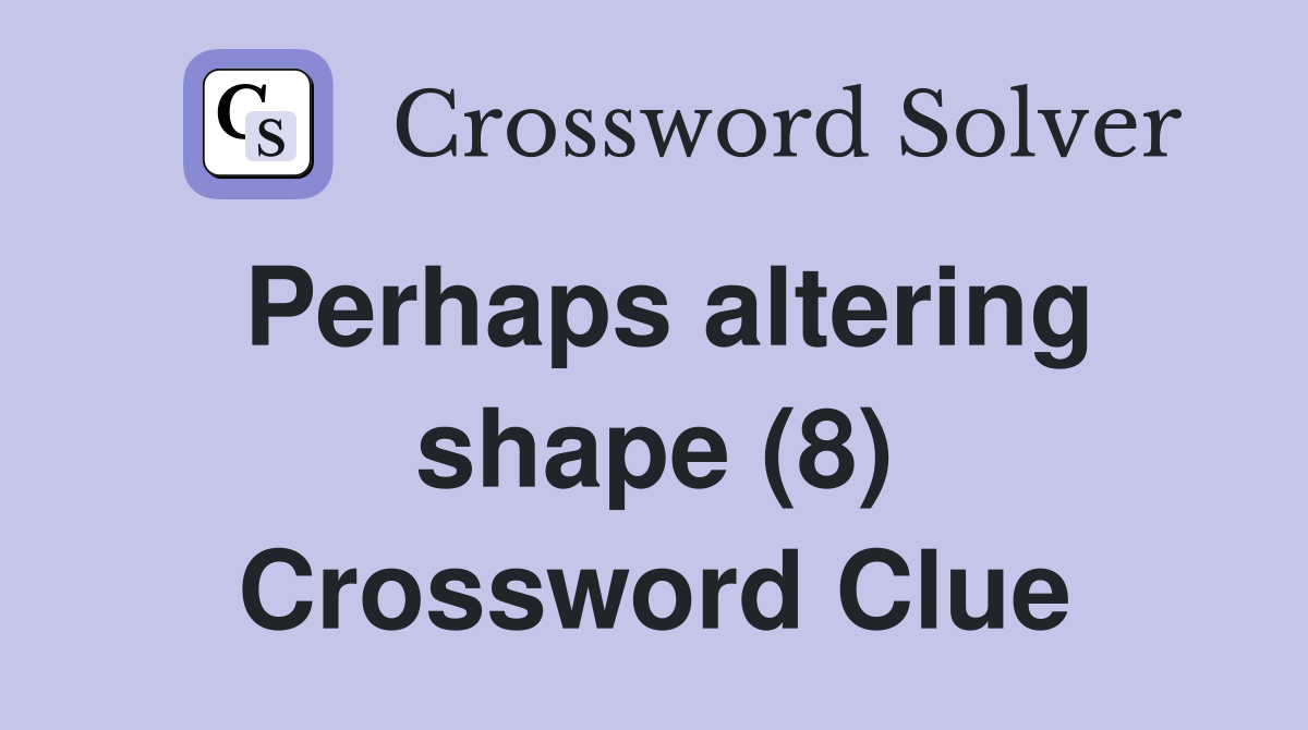 Perhaps altering shape (8) Crossword Clue