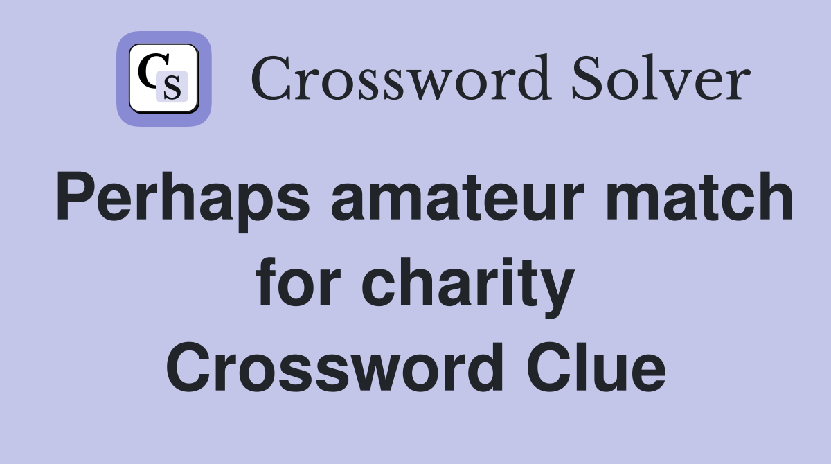 Perhaps amateur match for charity Crossword Clue