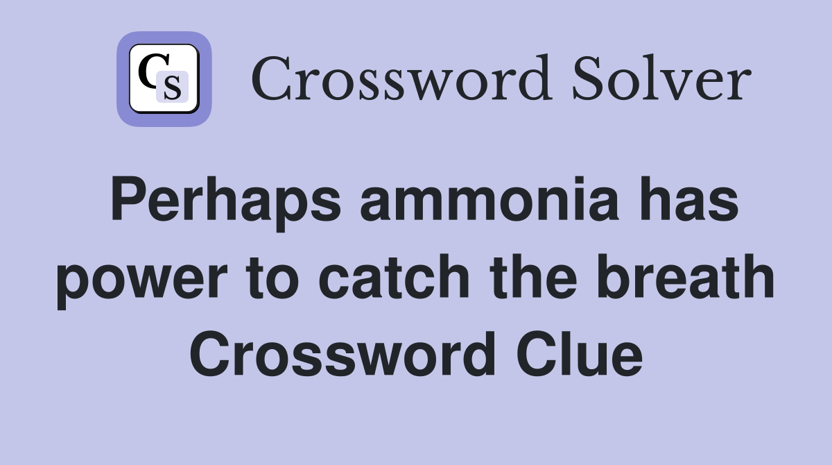 Perhaps ammonia has power to catch the breath Crossword Clue