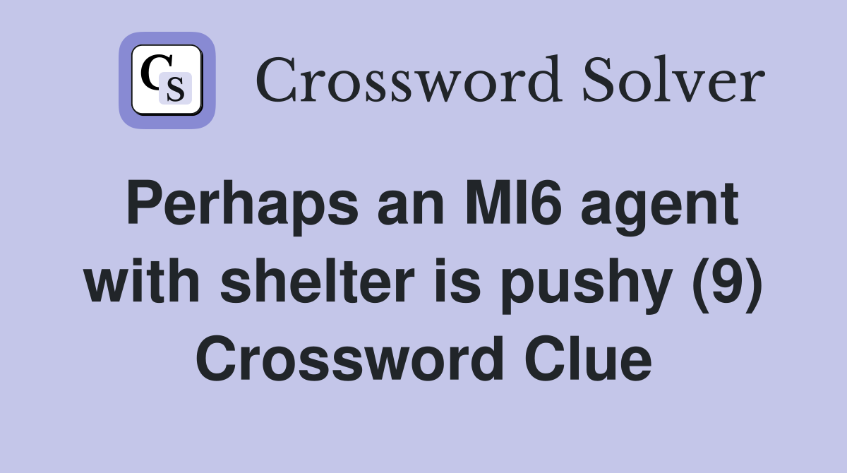 Perhaps an MI6 agent with shelter is pushy (9) Crossword Clue