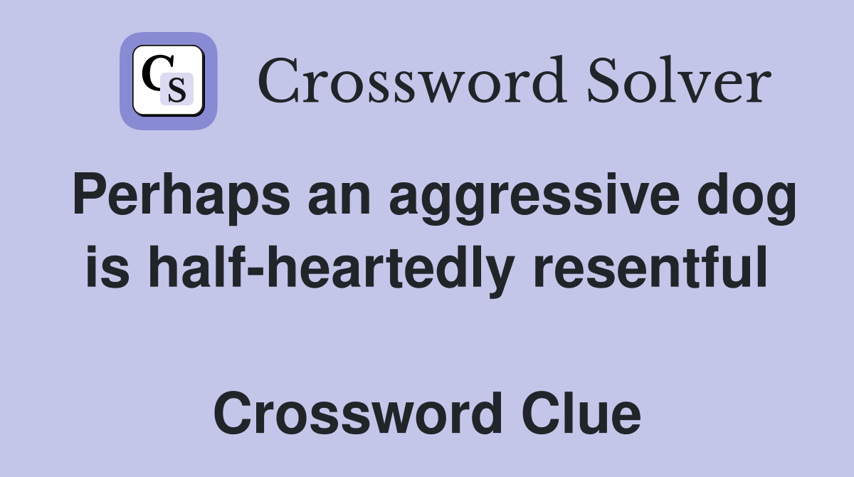 Perhaps an aggressive dog is half-heartedly resentful  Crossword Clue