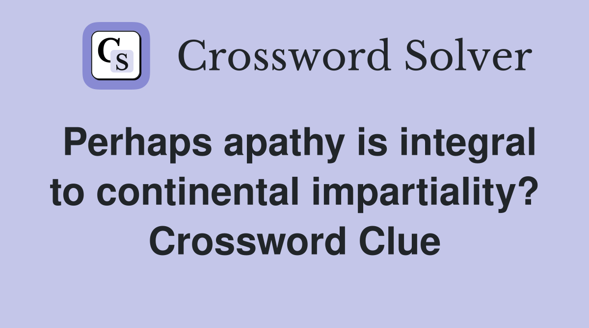 Perhaps apathy is integral to continental impartiality? Crossword Clue