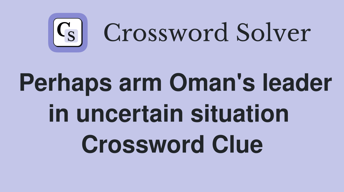 Perhaps arm Oman's leader in uncertain situation  Crossword Clue