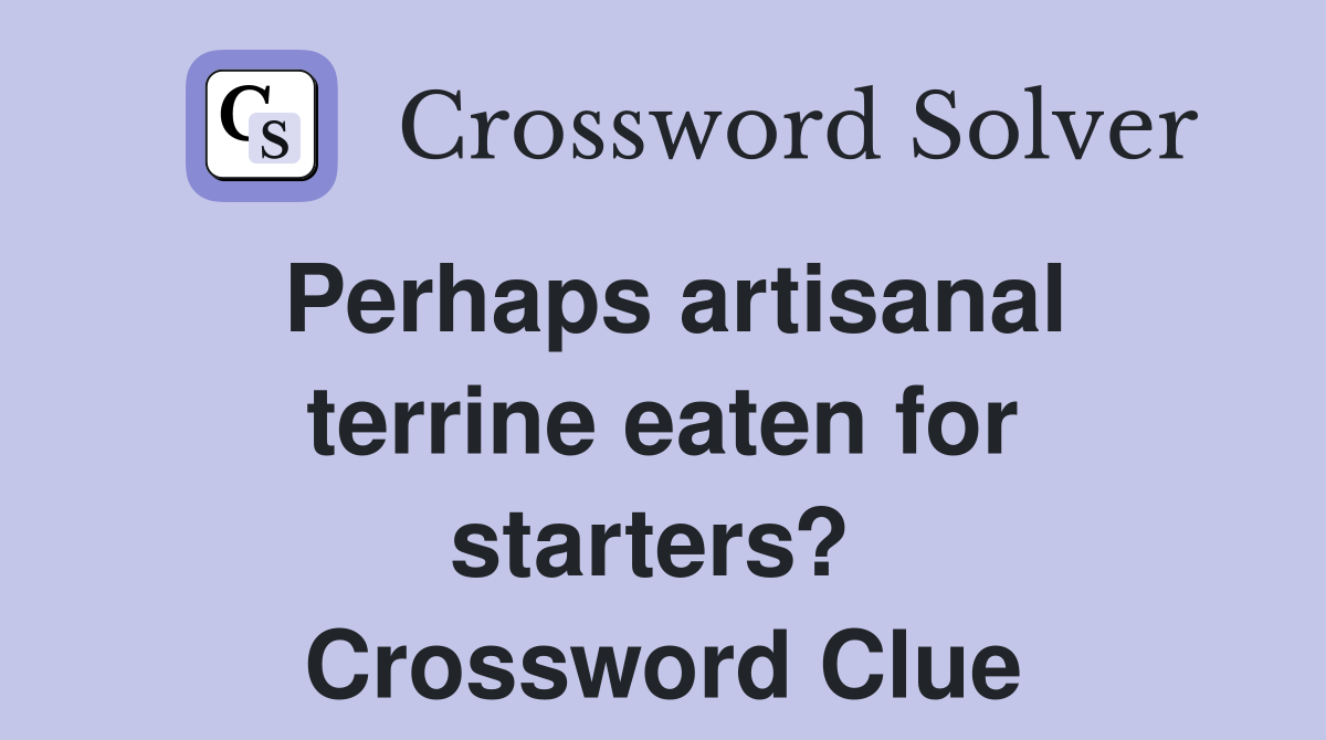 Perhaps artisanal terrine eaten for starters?  Crossword Clue