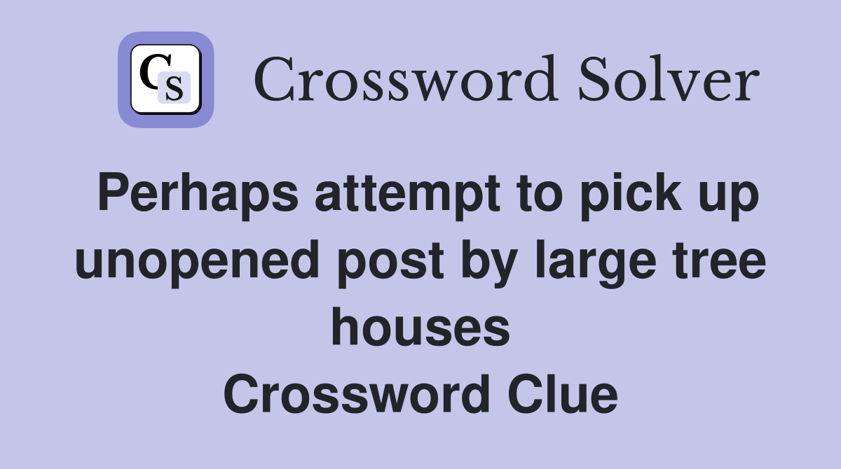 Perhaps attempt to pick up unopened post by large tree houses Crossword Clue