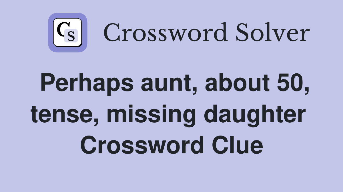 Perhaps aunt, about 50, tense, missing daughter  Crossword Clue
