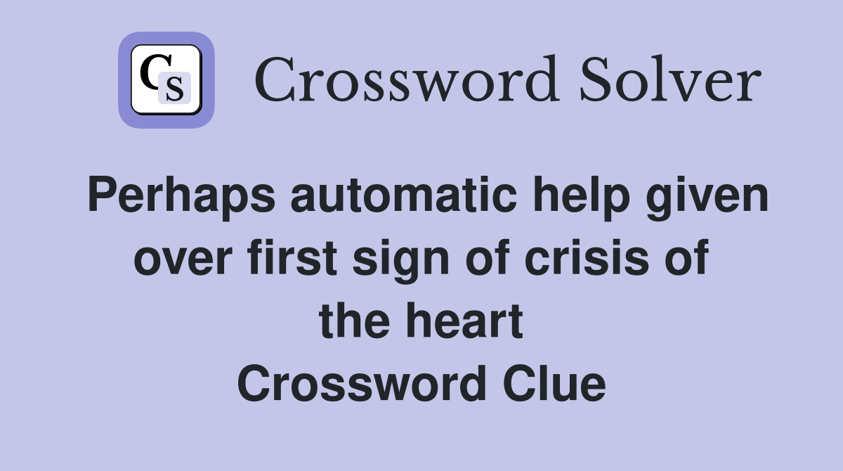 Perhaps automatic help given over first sign of crisis of the heart Crossword Clue