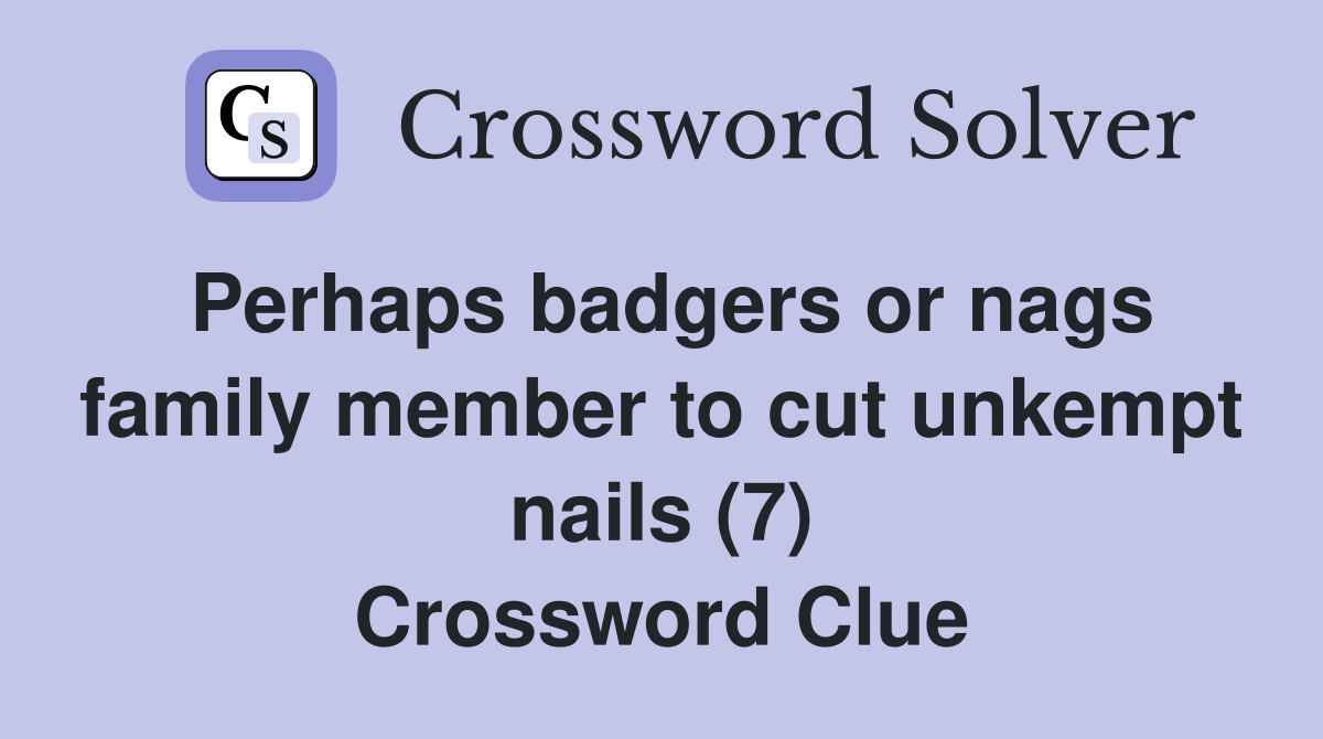 Perhaps badgers or nags family member to cut unkempt nails (7) Crossword Clue