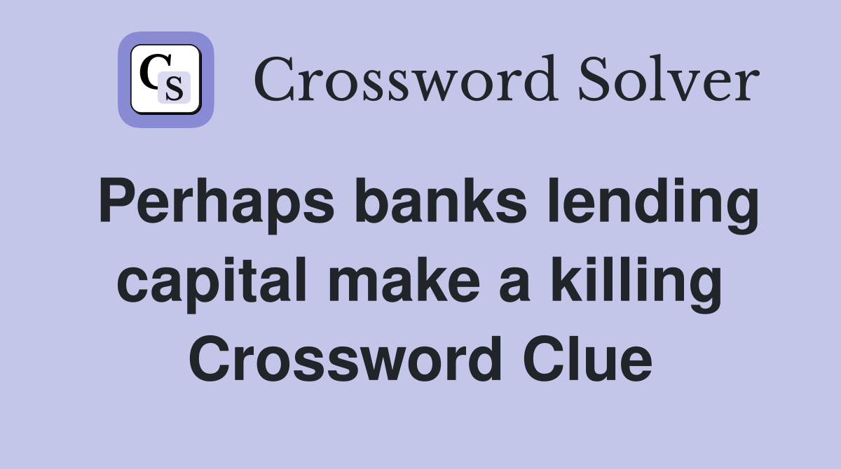 Perhaps banks lending capital make a killing Crossword Clue
