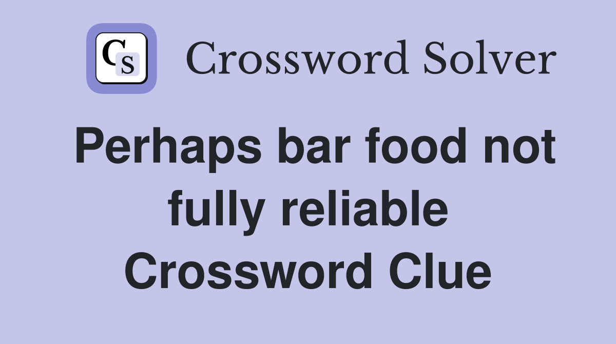 Perhaps bar food not fully reliable Crossword Clue