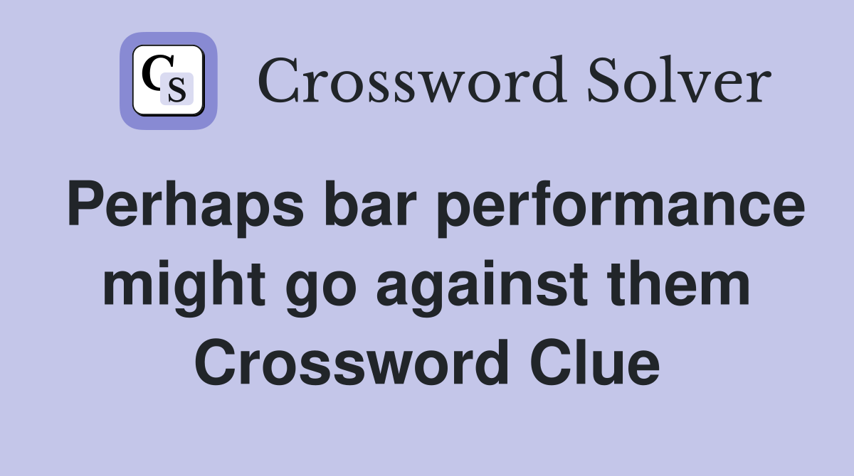Perhaps bar performance might go against them Crossword Clue
