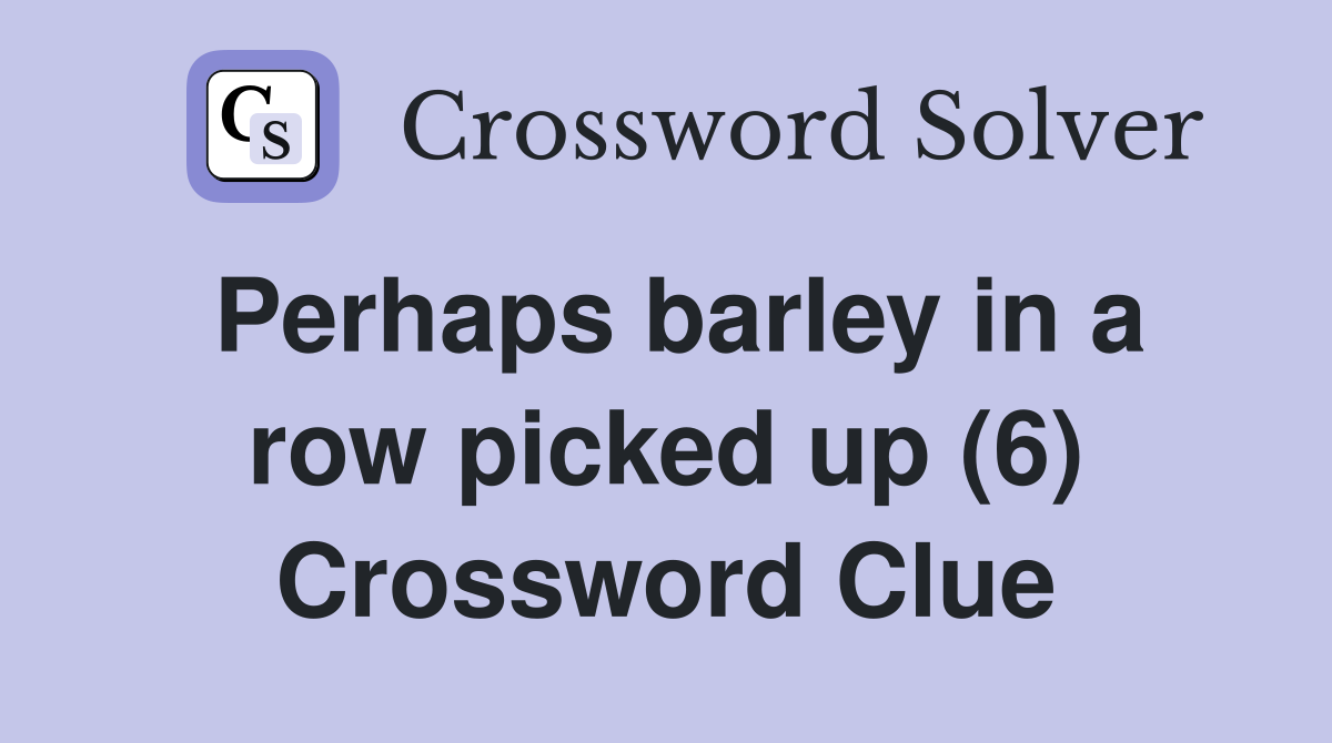 Perhaps barley in a row picked up (6) Crossword Clue